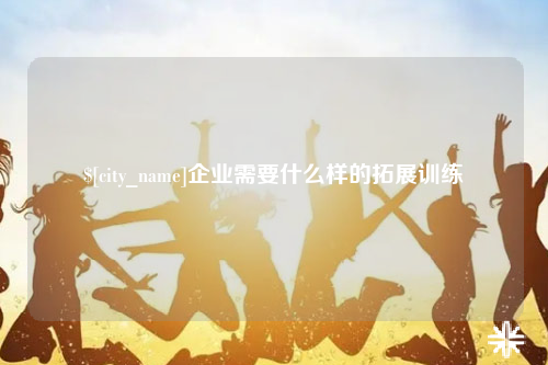 肇庆企业需要什么样的拓展训练