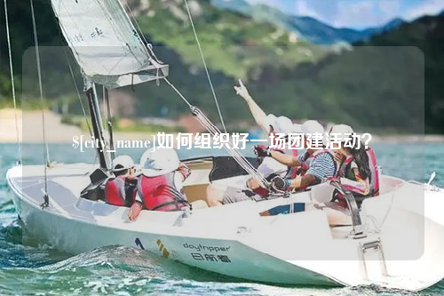 肇庆如何组织好一场团建活动？
