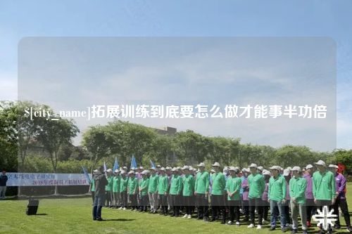 肇庆拓展训练到底要怎么做才能事半功倍